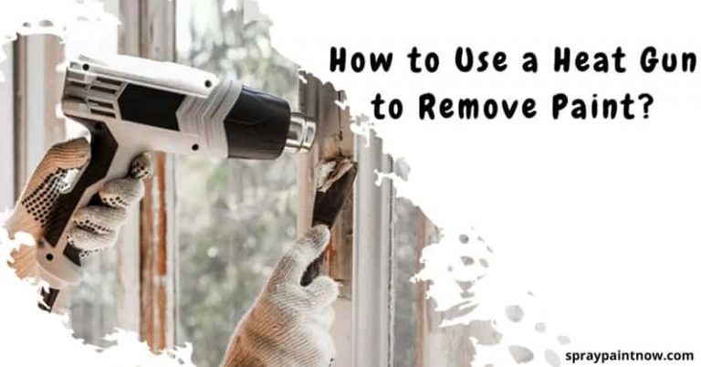 how-to-use-a-heat-gun-to-remove-paint-4-easy-steps-spray-paint-now